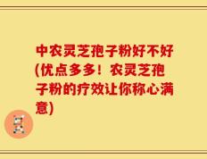 中农灵芝孢子粉好不好(优点多多！农灵芝孢子粉的疗效让你称心满意)