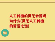 人工种植的灵芝会苦吗为什么(灵芝人工种植的苦涩之谜)