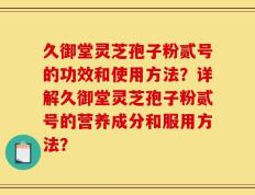 久御堂灵芝孢子粉贰号的功效和使用方法？详解久御堂灵芝孢子粉贰号的营养成分和服用方法？