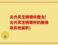 元代灵芝柄银杯图文(元代灵芝柄银杯的图像及历史解析)