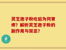 灵芝孢子粉吃后为何胃疼？解析灵芝孢子粉的副作用与禁忌？