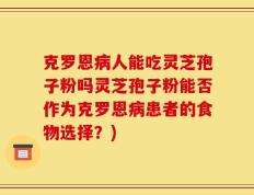 克罗恩病人能吃灵芝孢子粉吗灵芝孢子粉能否作为克罗恩病患者的食物选择？)