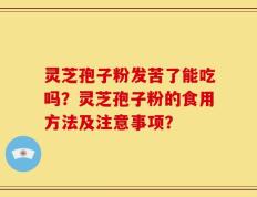 灵芝孢子粉发苦了能吃吗？灵芝孢子粉的食用方法及注意事项？