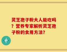 灵芝孢子粉大人能吃吗？营养专家解析灵芝孢子粉的食用方法？