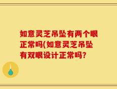 如意灵芝吊坠有两个眼正常吗(如意灵芝吊坠有双眼设计正常吗？