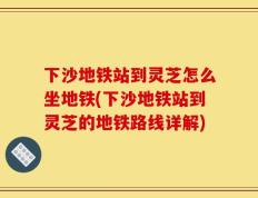 下沙地铁站到灵芝怎么坐地铁(下沙地铁站到灵芝的地铁路线详解)