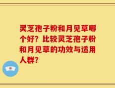 灵芝孢子粉和月见草哪个好？比较灵芝孢子粉和月见草的功效与适用人群？