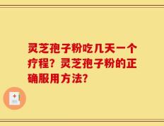 灵芝孢子粉吃几天一个疗程？灵芝孢子粉的正确服用方法？