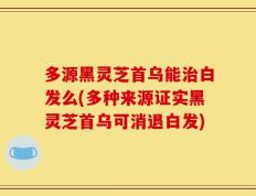 多源黑灵芝首乌能治白发么(多种来源证实黑灵芝首乌可消退白发)