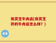 周灵芝牛肉店(周灵芝开的牛肉店怎么样？)