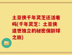 土豆侠千年灵芝还活着吗(千年灵芝：土豆侠遗世独立的秘密保龄球之旅)