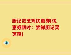 厨记灵芝鸡优惠券(优惠券限时：尝鲜厨记灵芝鸡)