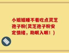 小姐姐睡不着吃点灵芝孢子粉(灵芝孢子粉安定情绪，助眠入眠！)