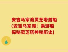 安吉马家渡灵芝塔游船(安吉马家渡：乘游船探秘灵芝塔神秘历史)
