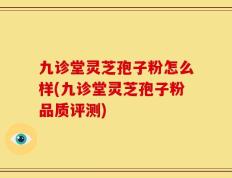 九诊堂灵芝孢子粉怎么样(九诊堂灵芝孢子粉品质评测)