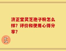 济正堂灵芝孢子粉怎么样？评价和使用心得分享？