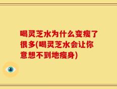 喝灵芝水为什么变瘦了很多(喝灵芝水会让你意想不到地瘦身)