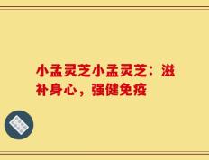 小孟灵芝小孟灵芝：滋补身心，强健免疫