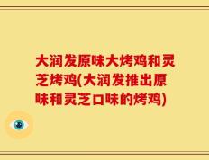大润发原味大烤鸡和灵芝烤鸡(大润发推出原味和灵芝口味的烤鸡)