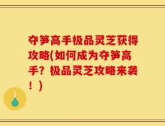 夺笋高手极品灵芝获得攻略(如何成为夺笋高手？极品灵芝攻略来袭！)