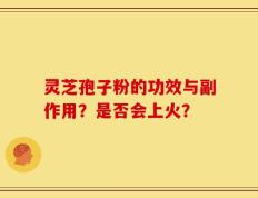 灵芝孢子粉的功效与副作用？是否会上火？