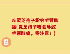 吃灵芝孢子粉会手臂酸痛(灵芝孢子粉会导致手臂酸痛，需注意！)