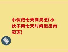 小伙泡七天肉灵芝(小伙子用七天时间泡出肉灵芝)