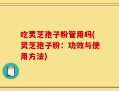 吃灵芝孢子粉管用吗(灵芝孢子粉：功效与使用方法)