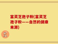 富灵芝孢子粉(富灵芝孢子粉——自然的健康来源)