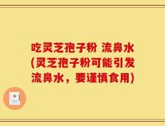吃灵芝孢子粉 流鼻水(灵芝孢子粉可能引发流鼻水，要谨慎食用)