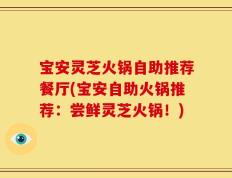 宝安灵芝火锅自助推荐餐厅(宝安自助火锅推荐：尝鲜灵芝火锅！)