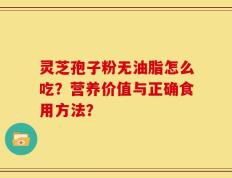 灵芝孢子粉无油脂怎么吃？营养价值与正确食用方法？