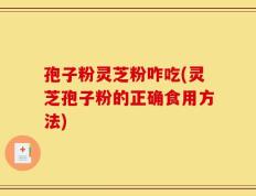 孢子粉灵芝粉咋吃(灵芝孢子粉的正确食用方法)