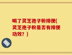 喝了灵芝孢子粉排便(灵芝孢子粉是否有排便功效？)