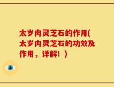 太岁肉灵芝石的作用(太岁肉灵芝石的功效及作用，详解！)