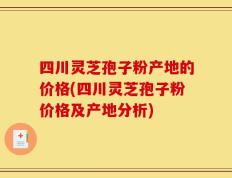 四川灵芝孢子粉产地的价格(四川灵芝孢子粉价格及产地分析)