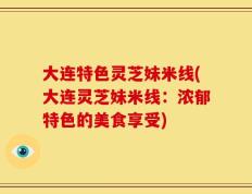 大连特色灵芝妹米线(大连灵芝妹米线：浓郁特色的美食享受)