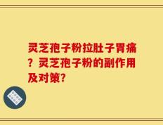 灵芝孢子粉拉肚子胃痛？灵芝孢子粉的副作用及对策？