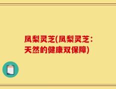 凤梨灵芝(凤梨灵芝：天然的健康双保障)