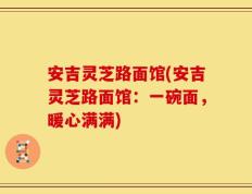 安吉灵芝路面馆(安吉灵芝路面馆：一碗面，暖心满满)