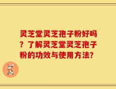 灵芝堂灵芝孢子粉好吗？了解灵芝堂灵芝孢子粉的功效与使用方法？