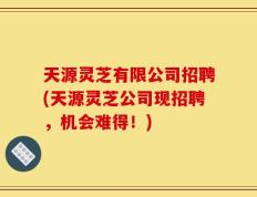 天源灵芝有限公司招聘(天源灵芝公司现招聘，机会难得！)
