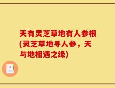 天有灵芝草地有人参根(灵芝草地寻人参，天与地相遇之缘)