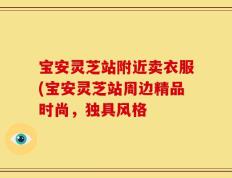 宝安灵芝站附近卖衣服(宝安灵芝站周边精品时尚，独具风格