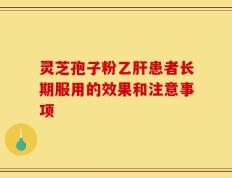 灵芝孢子粉乙肝患者长期服用的效果和注意事项