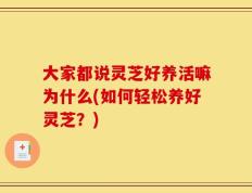 大家都说灵芝好养活嘛为什么(如何轻松养好灵芝？)