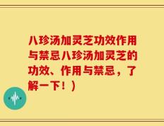 八珍汤加灵芝功效作用与禁忌八珍汤加灵芝的功效、作用与禁忌，了解一下！)