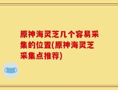 原神海灵芝几个容易采集的位置(原神海灵芝采集点推荐)