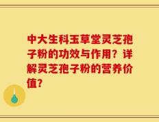 中大生科玉草堂灵芝孢子粉的功效与作用？详解灵芝孢子粉的营养价值？