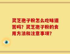 灵芝孢子粉怎么吃味道苦吗？灵芝孢子粉的食用方法和注意事项？